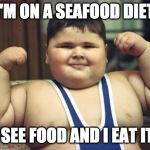 Fat Kid | I'M ON A SEAFOOD DIET; I SEE FOOD AND I EAT IT. | image tagged in fat kid | made w/ Imgflip meme maker