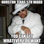 Jroc113 | HOUSTON TEXAS 5TH WARD; YOU CAN GET WHATEVER YOU WANT | image tagged in pimp c | made w/ Imgflip meme maker
