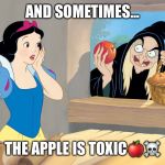 snow white poison apple | AND SOMETIMES... THE APPLE IS TOXIC🍎☠️ | image tagged in snow white poison apple | made w/ Imgflip meme maker