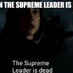 The Supreme Leader is dead | WHEN THE SUPREME LEADER IS DEAD | image tagged in the supreme leader is dead | made w/ Imgflip meme maker
