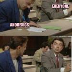 Mr Bean Copying | EVERYONE; ANOREXICS | image tagged in mr bean copying | made w/ Imgflip meme maker