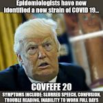 This is not a test, there aren't enough kits | Epidemiologists have now identified a new strain of COVID 19... COVFEFE 20; SYMPTOMS INCLUDE: SLURRED SPEECH, CONFUSION, TROUBLE READING, INABILITY TO WORK FULL DAYS | image tagged in trumpcovid,trump,trump meme,funny trump meme,donald trump,trump 2020 | made w/ Imgflip meme maker