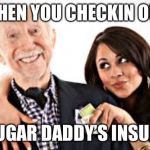 Sugar daddy | WHEN YOU CHECKIN OUT; YOU SUGAR DADDY’S INSURANCE | image tagged in sugar daddy,insurance,life insurance,funeral,death | made w/ Imgflip meme maker