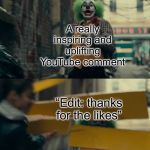 Joker Sign Slam | A really inspiring and uplifting YouTube comment; “Edit: thanks for the likes” | image tagged in joker sign slam | made w/ Imgflip meme maker