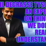 Careers in Incompetence series: Neil deGrasseTyson. | NEIL DEGRASSE TYSON.
AN EXPERT
ON THINGS
WE DON'T
REALLY
UNDERSTAND. | image tagged in neil degrasse tyson,memes,experts,this guy found a job,why can't you | made w/ Imgflip meme maker
