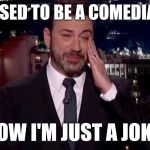 Jimmy Kimmel cries  | I USED TO BE A COMEDIAN. NOW I'M JUST A JOKE. | image tagged in jimmy kimmel cries | made w/ Imgflip meme maker