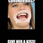 Dentist | CORONAVIRUS? GIVE HER A KISS! | image tagged in dentist | made w/ Imgflip meme maker