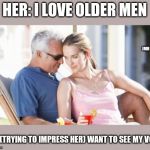 Here We Go! lol | HER: I LOVE OLDER MEN; JMR; ME: (TRYING TO IMPRESS HER) WANT TO SEE MY VCR? | image tagged in older man younger woman,dating,flirting | made w/ Imgflip meme maker