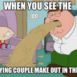 Peter Griffin vomit | WHEN YOU SEE THE ANNOYING COUPLE MAKE OUT IN THE HALL | image tagged in peter griffin vomit | made w/ Imgflip meme maker
