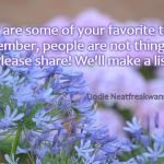 FLOWERS | What are some of your favorite things? 
(remember, people are not things. lol)  
Please share! We'll make a list! Dodie Neatfreakwannabe | image tagged in flowers | made w/ Imgflip meme maker