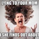 Angry mom | LYING TO YOUR MOM; AND SHE FINDS OUT ABOUT IT! | image tagged in angry mom | made w/ Imgflip meme maker