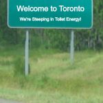 Welcome to Toronto | We're Steeping in Toilet Energy! Welcome to Toronto | image tagged in green road sign blank,welcome to toronto,toilet energy,globo homo | made w/ Imgflip meme maker
