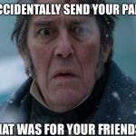 Terror | WHEN YOU ACCIDENTALLY SEND YOUR PARENTS A TEXT; THAT WAS FOR YOUR FRIENDS | image tagged in terror | made w/ Imgflip meme maker