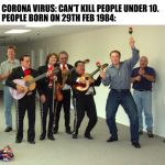 Elon Musk Dance | CORONA VIRUS: CAN'T KILL PEOPLE UNDER 10.
PEOPLE BORN ON 29TH FEB 1984: | image tagged in elon musk dance | made w/ Imgflip meme maker