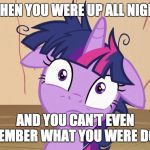 What happened last night? | WHEN YOU WERE UP ALL NIGHT; AND YOU CAN'T EVEN REMEMBER WHAT YOU WERE DOING | image tagged in messy twilight sparkle,memes,up all night | made w/ Imgflip meme maker