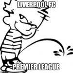 Liverpool | LIVERPOOL FC; PREMIER LEAGUE | image tagged in piss on you,arsenal,chelsea,manchester united,manchester,premier league | made w/ Imgflip meme maker