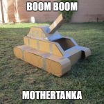 Cardboard Tank | BOOM BOOM; MOTHERTANKA | image tagged in cardboard tank | made w/ Imgflip meme maker