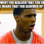 That Is, If You Get A Life Sentence (some actions have consequences) | THE MOMENT YOU REALIZED THAT YOU ENDED UP IN PRISON, MEANS THAT YOU SCREWED UP YOUR LIFE: | image tagged in bruh | made w/ Imgflip meme maker
