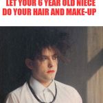 Based on true events :) | WHEN YOU AGREE TO LET YOUR 6 YEAR OLD NIECE DO YOUR HAIR AND MAKE-UP | image tagged in robert smith,the cure,instant regret | made w/ Imgflip meme maker