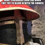 Ching Chong Crusader | WHAT CRUSADERS LOOK LIKE WHEN THEY TRY TO BLEND IN WITH THE CHINESE | image tagged in ching chong crusader | made w/ Imgflip meme maker