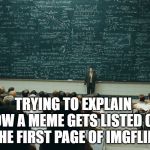 The mystery of imgflip | TRYING TO EXPLAIN HOW A MEME GETS LISTED ON THE FIRST PAGE OF IMGFLIP | image tagged in chalk board,imgflip,upvotes | made w/ Imgflip meme maker