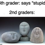 Oof stones | 6th grader: says “stupid”; 2nd graders: | image tagged in oof stones | made w/ Imgflip meme maker