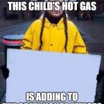 Greta | WHAT IF ALL THIS CHILD'S HOT GAS; IS ADDING TO THE GREENHOUSE EFFECT? | image tagged in greta,ecofascist greta thunberg,greta thunberg,hypocrite,rubbish,terrorist | made w/ Imgflip meme maker