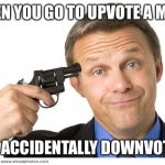Gun to head | WHEN YOU GO TO UPVOTE A MEME; BUT ACCIDENTALLY DOWNVOTE IT | image tagged in gun to head,upvotes,downvotes,mistake,accident | made w/ Imgflip meme maker