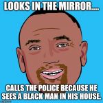 Jesse Lee Peterson | LOOKS IN THE MIRROR.... CALLS THE POLICE BECAUSE HE SEES A BLACK MAN IN HIS HOUSE. | image tagged in jesse lee peterson | made w/ Imgflip meme maker