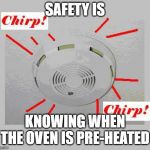 Smoke Detector Chirp | SAFETY IS; KNOWING WHEN THE OVEN IS PRE-HEATED | image tagged in smoke detector chirp | made w/ Imgflip meme maker