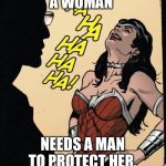 wonder woman | A WOMAN; NEEDS A MAN TO PROTECT HER. | image tagged in wonder woman | made w/ Imgflip meme maker