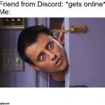 joey door | Friend from Discord: *gets online*
Me: | image tagged in joey door | made w/ Imgflip meme maker