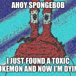 ahoy spongebob | AHOY SPONGEBOB; I JUST FOUND A TOXIC POKEMON AND NOW I'M DYING | image tagged in ahoy spongebob,pokemon,memes | made w/ Imgflip meme maker