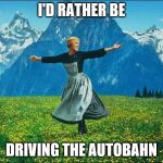 Julie Andrews | I'D RATHER BE; DRIVING THE AUTOBAHN | image tagged in julie andrews,sound of music,autobahn,german not austrian,yeah i know | made w/ Imgflip meme maker