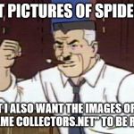 J. Jonah Jameson Spiderman | I WANT PICTURES OF SPIDERMAN! BUT I ALSO WANT THE IMAGES OF ME FROM "MEME COLLECTORS.NET" TO BE RESTORED! | image tagged in j jonah jameson spiderman,dead website,who says the internet is forever | made w/ Imgflip meme maker