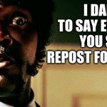 samuel jackson I dare you headshot gif | I DARE YOU TO SAY EVERY MEME YOU SEE IS A REPOST FOR NO REASON | image tagged in samuel jackson i dare you headshot gif | made w/ Imgflip meme maker