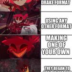 The Alastor format | USING THE DRAKE FORMAT; USING ANY OTHER FORMAT; MAKING ONE OF YOUR OWN; THEY BEGAN TO USE THE FORMAT | image tagged in memes,hazbin hotel,alastor,i was bored | made w/ Imgflip meme maker