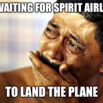  black man crying | ME WAITING FOR SPIRIT AIRLINES; TO LAND THE PLANE | image tagged in black man crying,funny memes,memes,dank,dank memes,travel | made w/ Imgflip meme maker