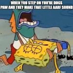 Crying Spongebob Lifeguard Fish | WHEN YOU STEP ON YOU'RE DOGS PAW AND THEY MAKE THAT LITTLE AARF SOUND | image tagged in crying spongebob lifeguard fish | made w/ Imgflip meme maker