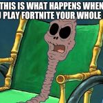 SpongeBob Chocolate Grandma | THIS IS WHAT HAPPENS WHEN YOU PLAY FORTNITE YOUR WHOLE LIFE | image tagged in spongebob chocolate grandma | made w/ Imgflip meme maker