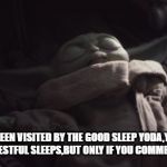 Baby Yoda Sleeping | YOU HAVE BEEN VISITED BY THE GOOD SLEEP YODA,YOU WILL BE BLESSED WITH COZY,RESTFUL SLEEPS,BUT ONLY IF YOU COMMENT,SLEEP TIGHT YODER | image tagged in baby yoda sleeping | made w/ Imgflip meme maker
