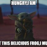 Baby yoda frog | HUNGRY,I AM; EAT THIS DELICIOUS FROG,I MUST | image tagged in baby yoda frog | made w/ Imgflip meme maker