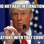 Donald Trump | I DID NOT HAVE INTERNATIONAL; RELATIONS WITH THAT COUNTRY | image tagged in donald trump | made w/ Imgflip meme maker