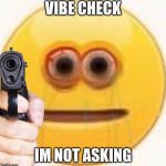VIBE | VIBE CHECK; IM NOT ASKING | image tagged in vibe | made w/ Imgflip meme maker