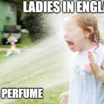Drinking from a fire hose | LADIES IN ENGLAND; VANILLA PERFUME | image tagged in drinking from a fire hose | made w/ Imgflip meme maker
