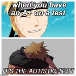 Naruto happy and sad | when you have an A+ on a test; IT'S THE AUTISTIC TEST | image tagged in naruto happy and sad | made w/ Imgflip meme maker