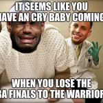Dr. Stephen Curry & Patient Lloron James | IT SEEMS LIKE YOU HAVE AN CRY BABY COMING; WHEN YOU LOSE THE NBA FINALS TO THE WARRIORS | image tagged in dr stephen curry  patient lloron james | made w/ Imgflip meme maker