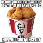 kfc | IMAGINE THAT KERNEL SANDERS' BOWTIE ARE HIS ARMS AND LEGS; HA! YOU CANT UNSEE IT | image tagged in kfc | made w/ Imgflip meme maker
