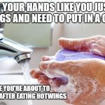 Washing Hands | WASH YOUR HANDS LIKE YOU JUST ATE HOT WINGS AND NEED TO PUT IN A CONTACT. GUYS, IMAGINE YOU'RE ABOUT TO USE A URINAL AFTER EATING HOTWINGS | image tagged in washing hands | made w/ Imgflip meme maker
