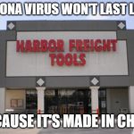corona virus | CORONA VIRUS WON'T LAST LONG; BECAUSE IT'S MADE IN CHINA | image tagged in harbor freight,corona virus,made in china | made w/ Imgflip meme maker